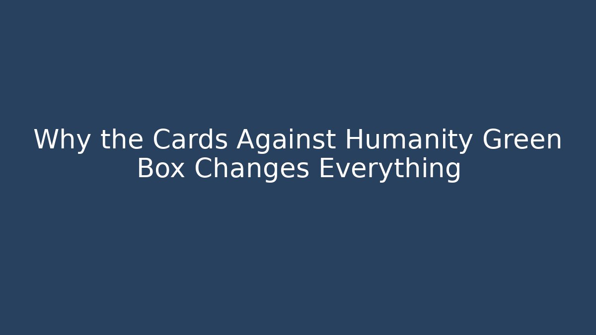 Why the Cards Against Humanity Green Box Changes Everything