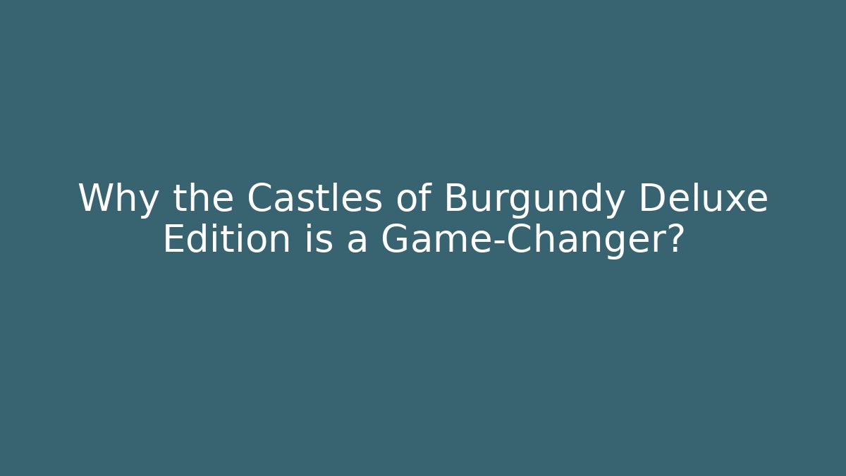 Why the Castles of Burgundy Deluxe Edition is a Game-Changer?