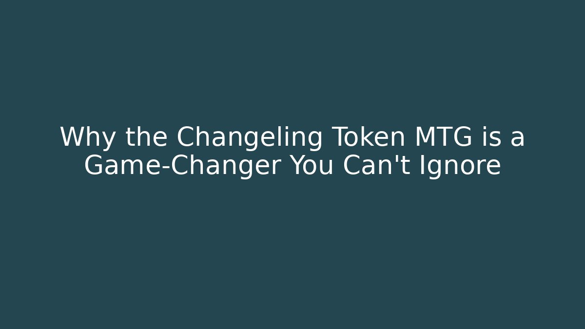 Why the Changeling Token MTG is a Game-Changer You Can't Ignore