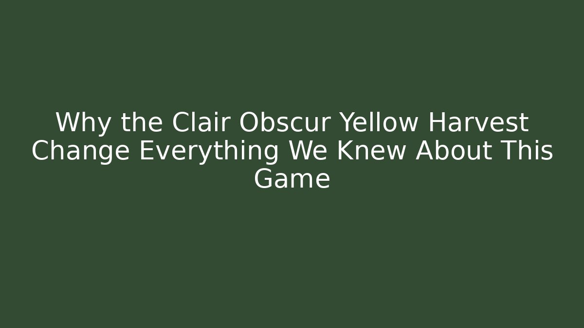 Why the Clair Obscur Yellow Harvest Change Everything We Knew About This Game