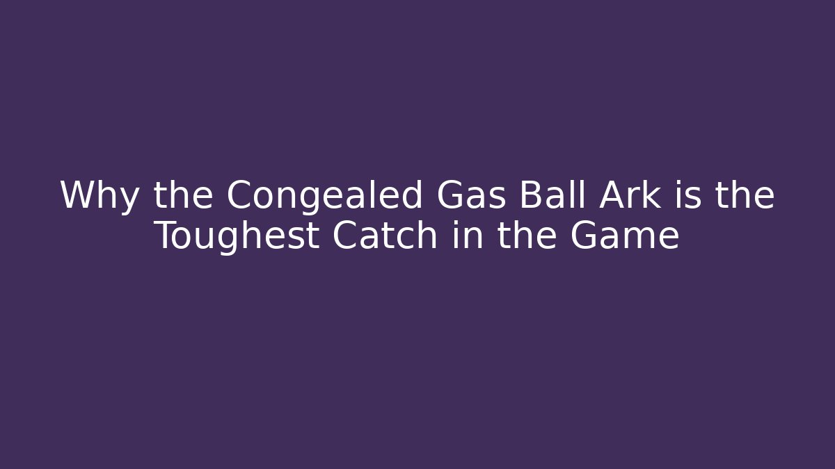 Why the Congealed Gas Ball Ark is the Toughest Catch in the Game