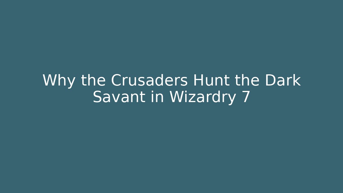 Why the Crusaders Hunt the Dark Savant in Wizardry 7