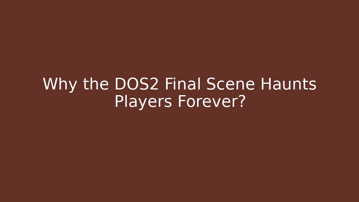 Why the DOS2 Final Scene Haunts Players Forever?