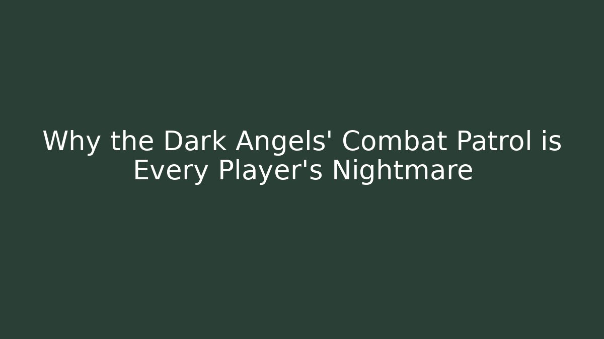 Why the Dark Angels' Combat Patrol is Every Player's Nightmare