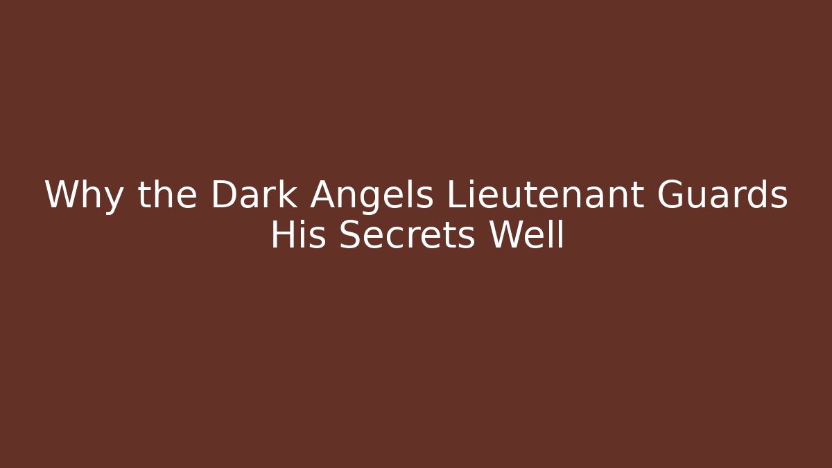 Why the Dark Angels Lieutenant Guards His Secrets Well