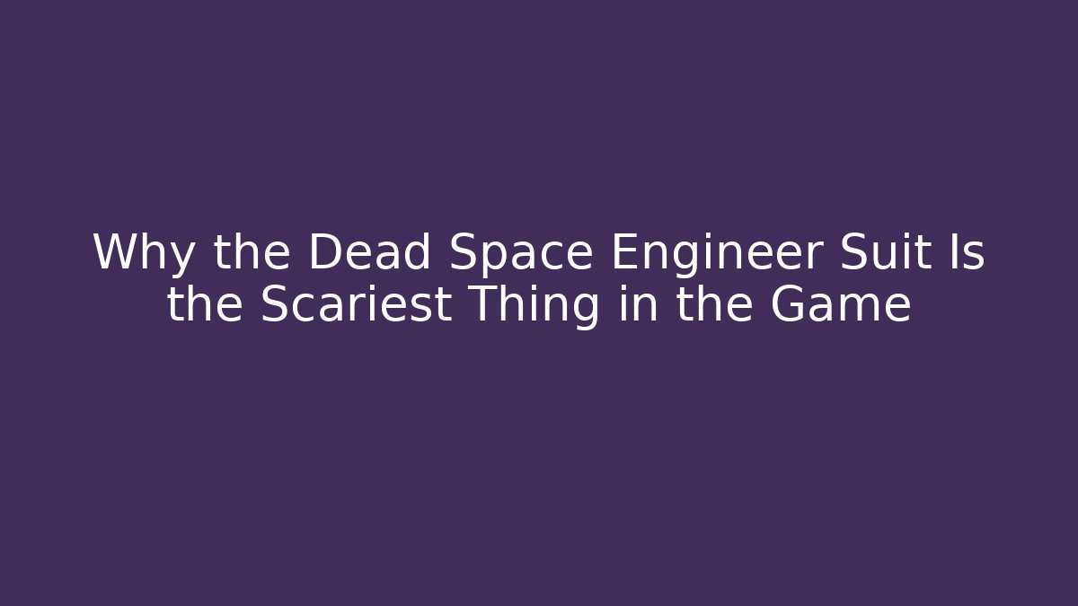 Why the Dead Space Engineer Suit Is the Scariest Thing in the Game
