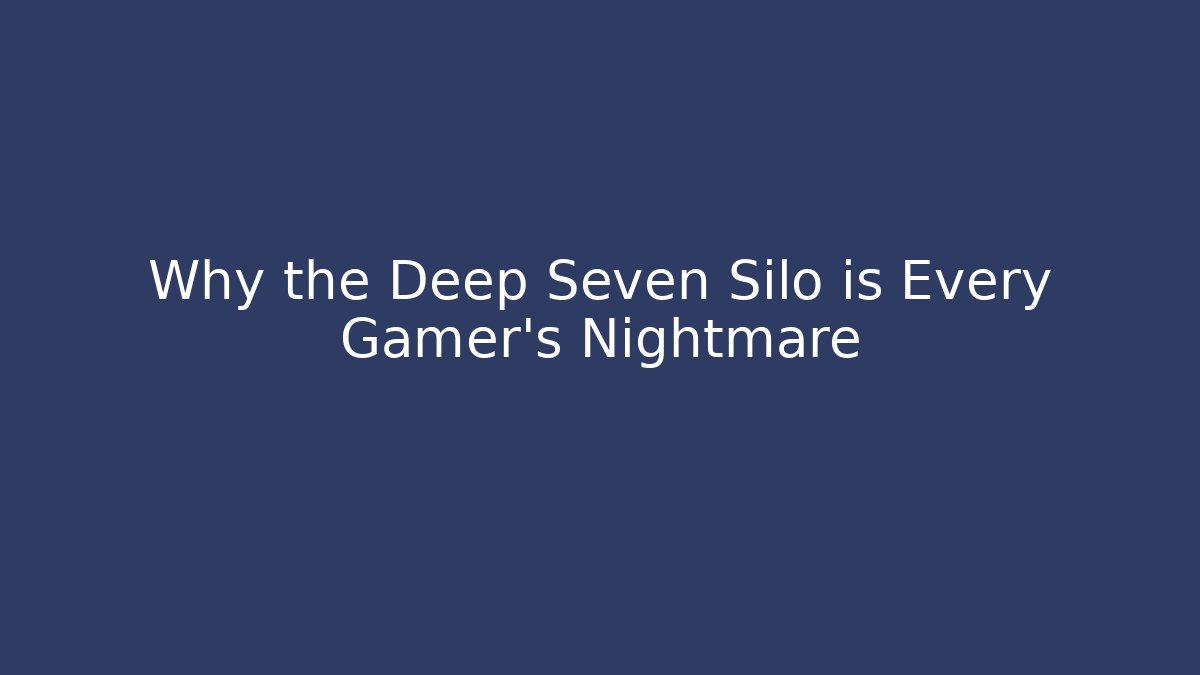 Why the Deep Seven Silo is Every Gamer's Nightmare