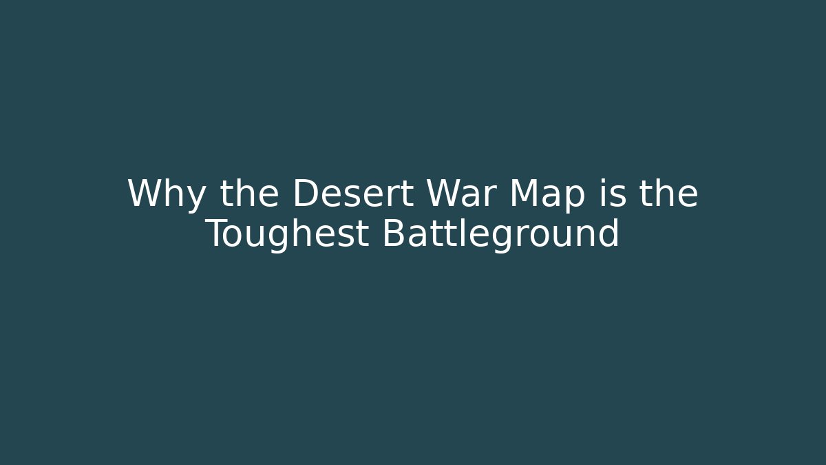 Why the Desert War Map is the Toughest Battleground