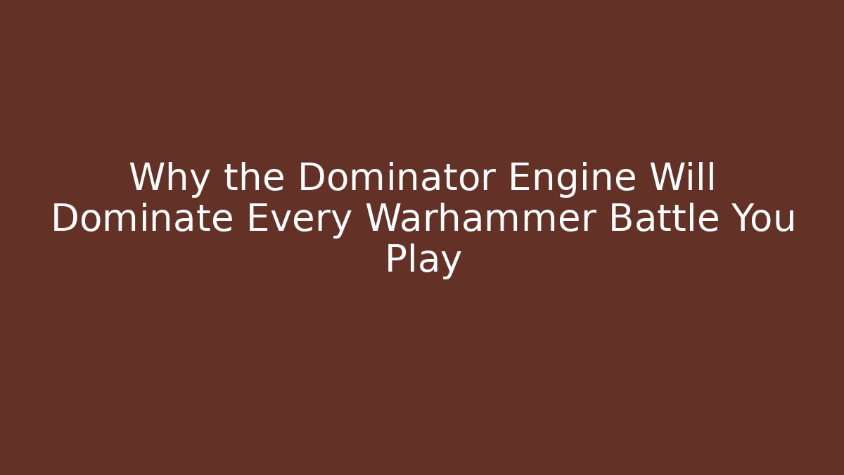 Why the Dominator Engine Will Dominate Every Warhammer Battle You Play