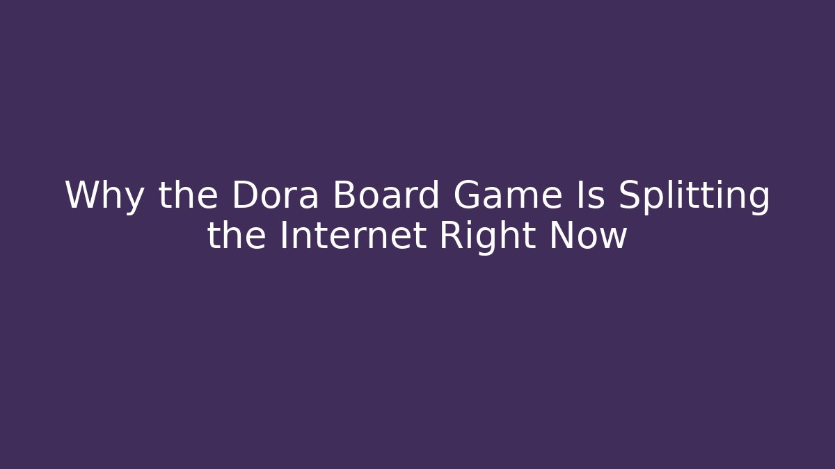 Why the Dora Board Game Is Splitting the Internet Right Now
