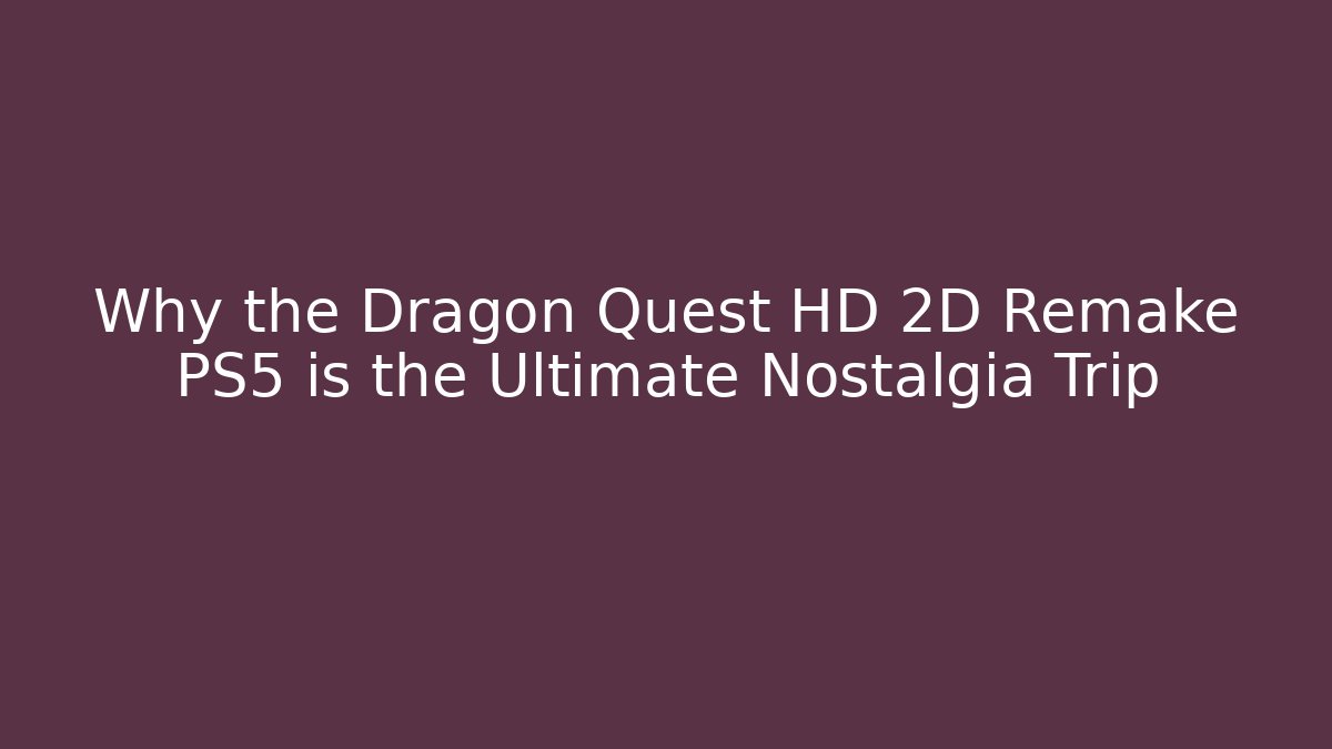 Why the Dragon Quest HD 2D Remake PS5 is the Ultimate Nostalgia Trip