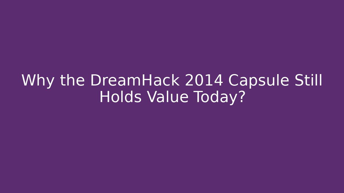 Why the DreamHack 2014 Capsule Still Holds Value Today?