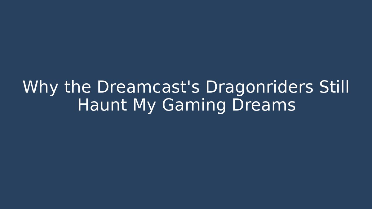 Why the Dreamcast's Dragonriders Still Haunt My Gaming Dreams