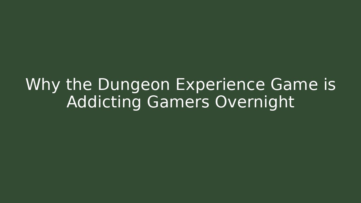 Why the Dungeon Experience Game is Addicting Gamers Overnight