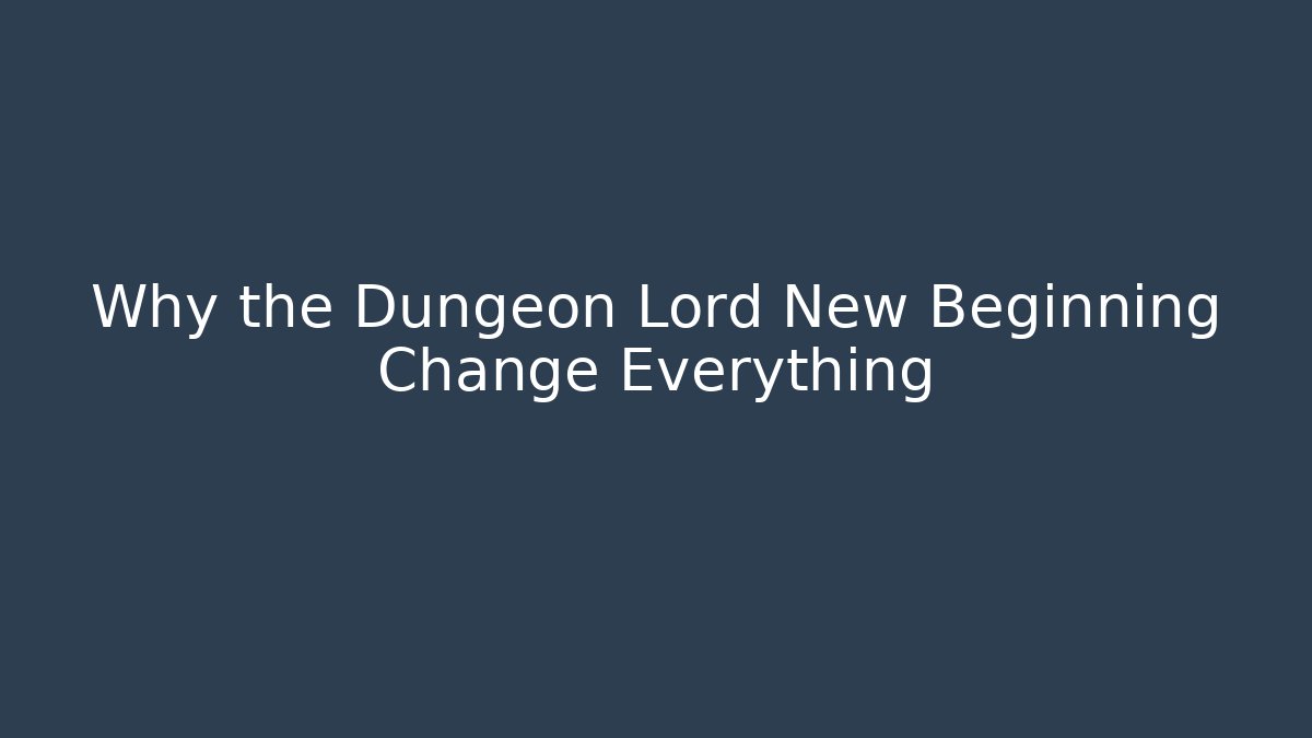 Why the Dungeon Lord New Beginning Change Everything