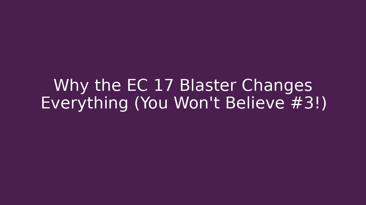 Why the EC 17 Blaster Changes Everything (You Won't Believe #3!)