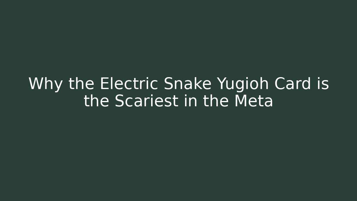 Why the Electric Snake Yugioh Card is the Scariest in the Meta