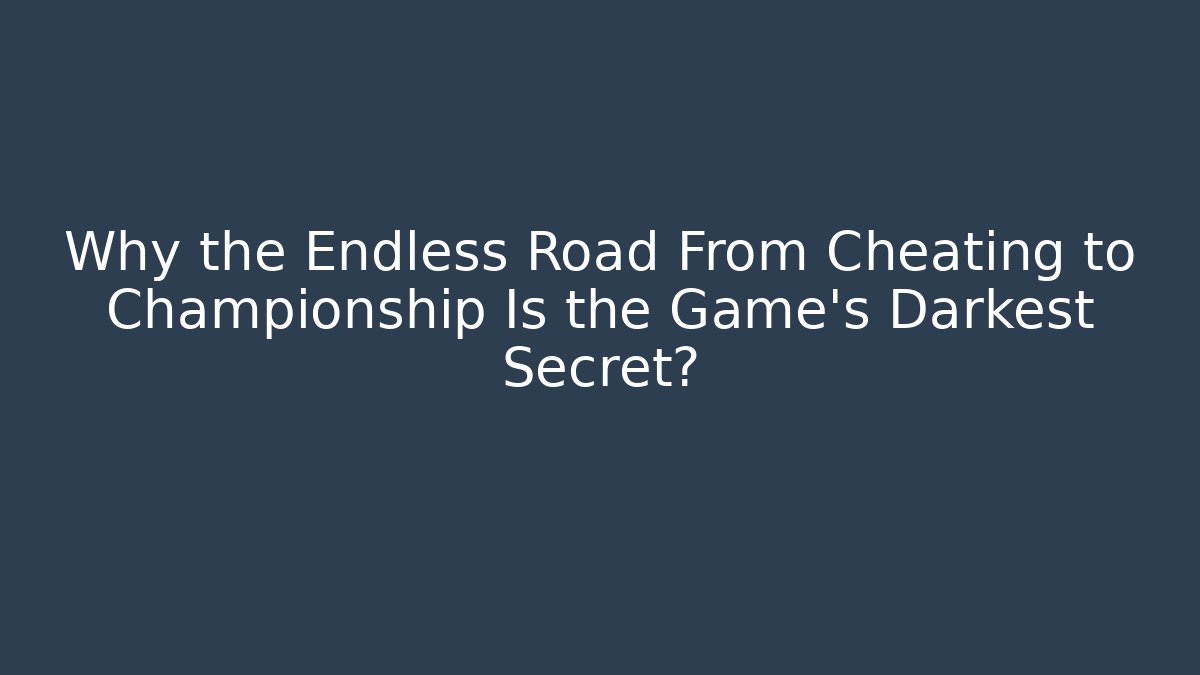 Why the Endless Road From Cheating to Championship Is the Game's Darkest Secret?