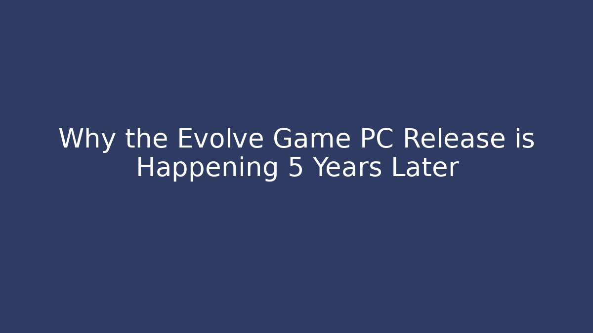 Why the Evolve Game PC Release is Happening 5 Years Later