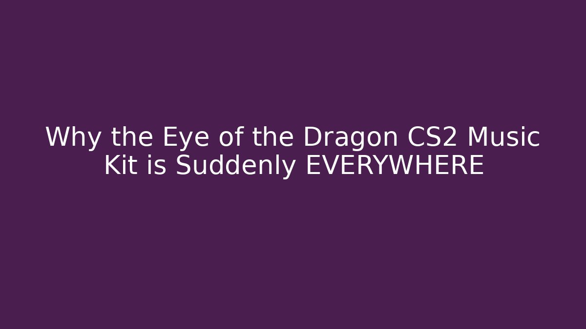 Why the Eye of the Dragon CS2 Music Kit is Suddenly EVERYWHERE