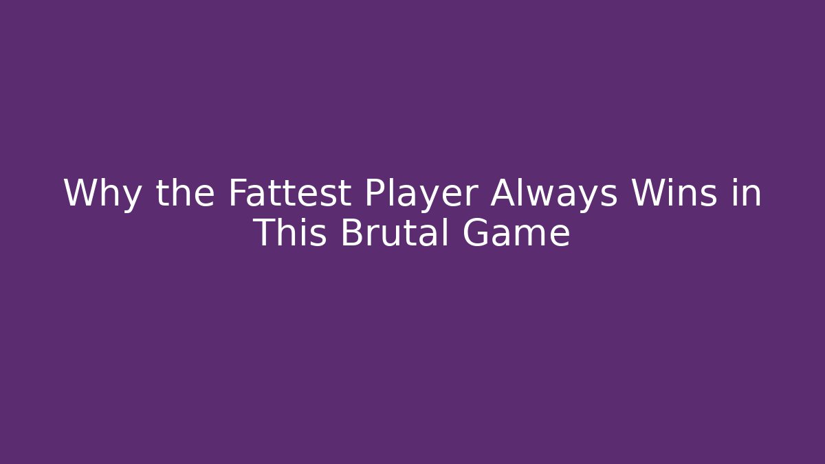Why the Fattest Player Always Wins in This Brutal Game