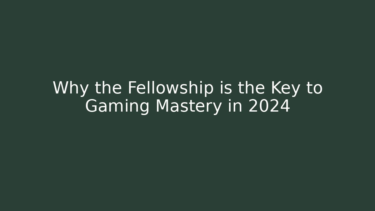 Why the Fellowship is the Key to Gaming Mastery in 2024