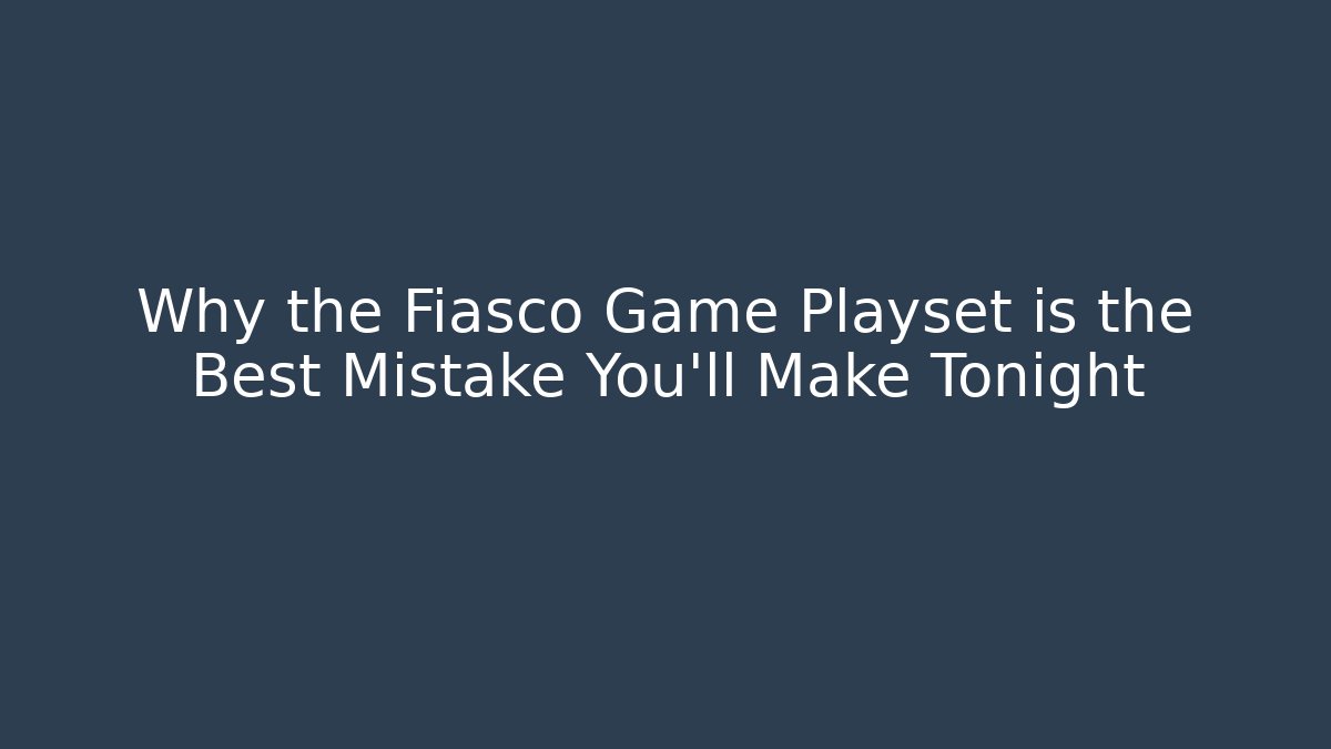 Why the Fiasco Game Playset is the Best Mistake You'll Make Tonight
