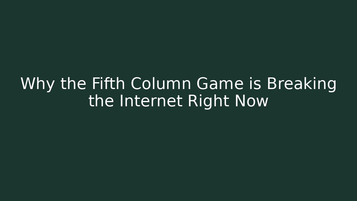 Why the Fifth Column Game is Breaking the Internet Right Now