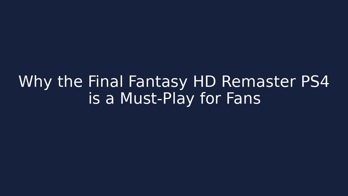 Why the Final Fantasy HD Remaster PS4 is a Must-Play for Fans