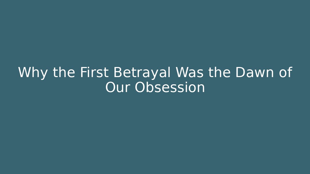 Why the First Betrayal Was the Dawn of Our Obsession