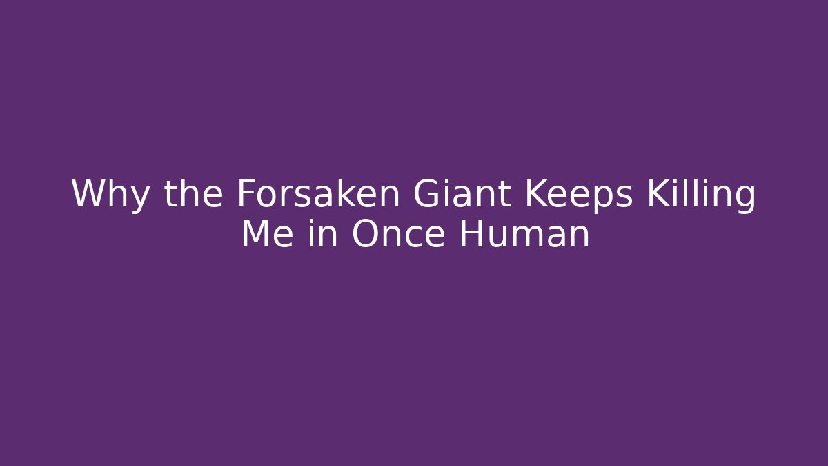 Why the Forsaken Giant Keeps Killing Me in Once Human
