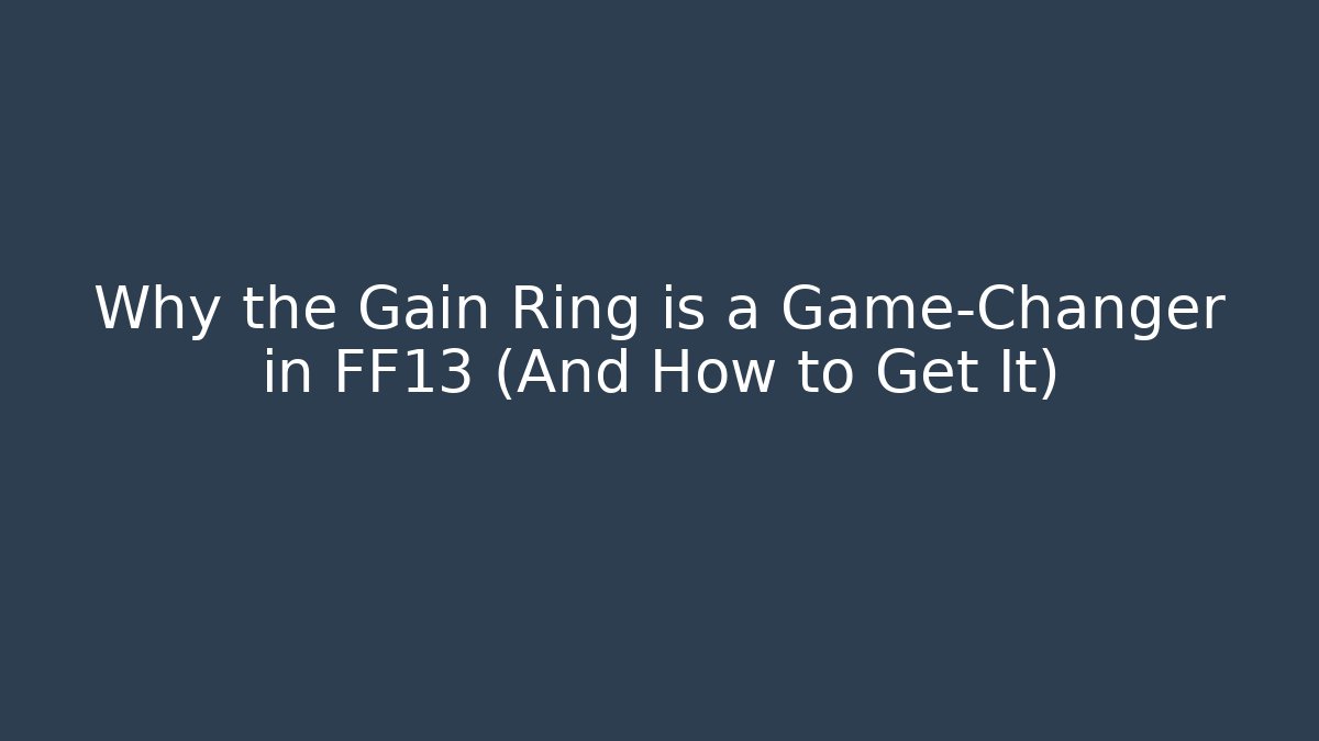 Why the Gain Ring is a Game-Changer in FF13 (And How to Get It)