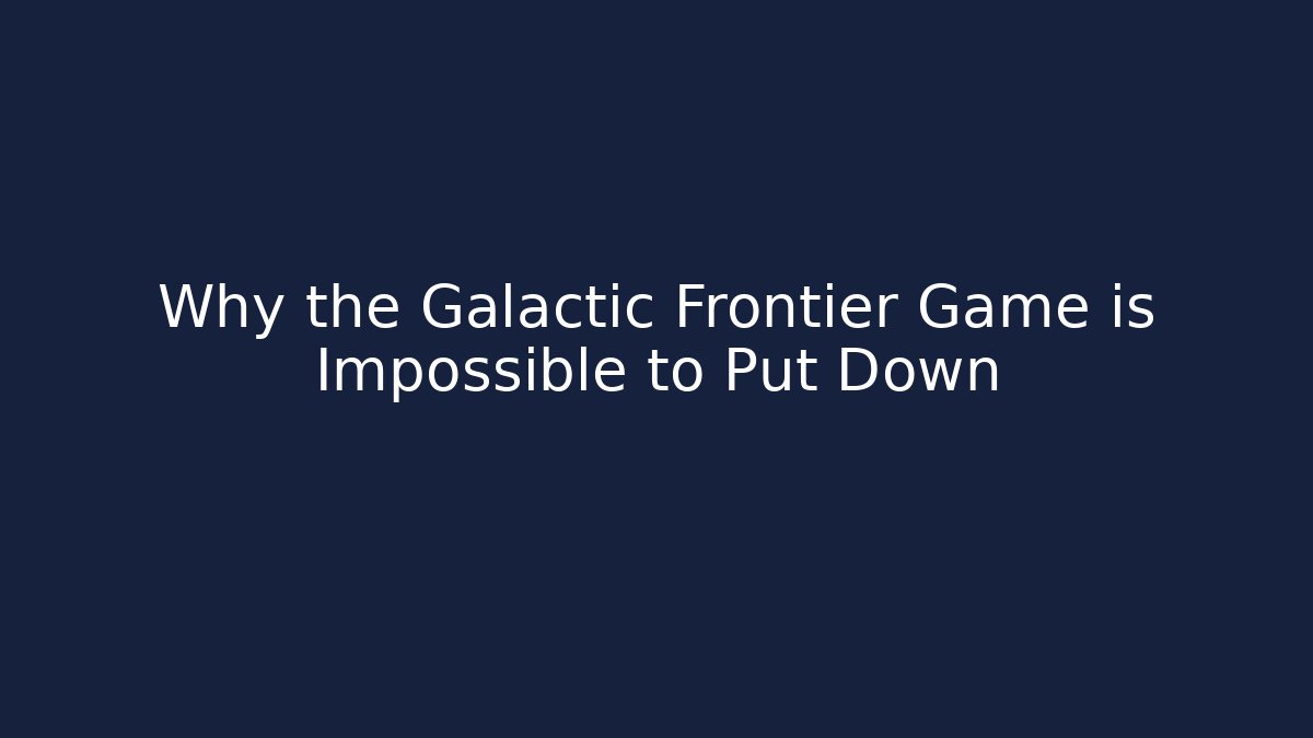 Why the Galactic Frontier Game is Impossible to Put Down