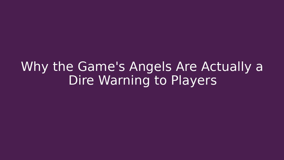 Why the Game's Angels Are Actually a Dire Warning to Players