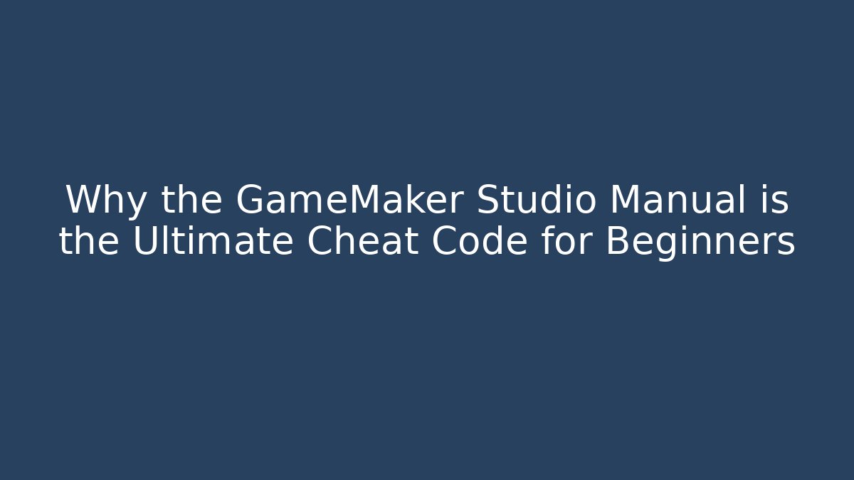 Why the GameMaker Studio Manual is the Ultimate Cheat Code for Beginners