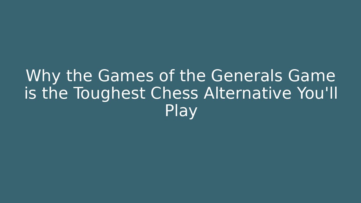 Why the Games of the Generals Game is the Toughest Chess Alternative You’ll Play