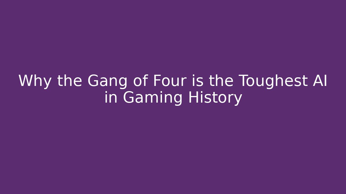Why the Gang of Four is the Toughest AI in Gaming History