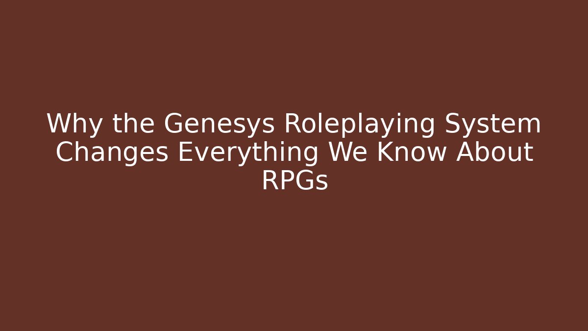 Why the Genesys Roleplaying System Changes Everything We Know About RPGs