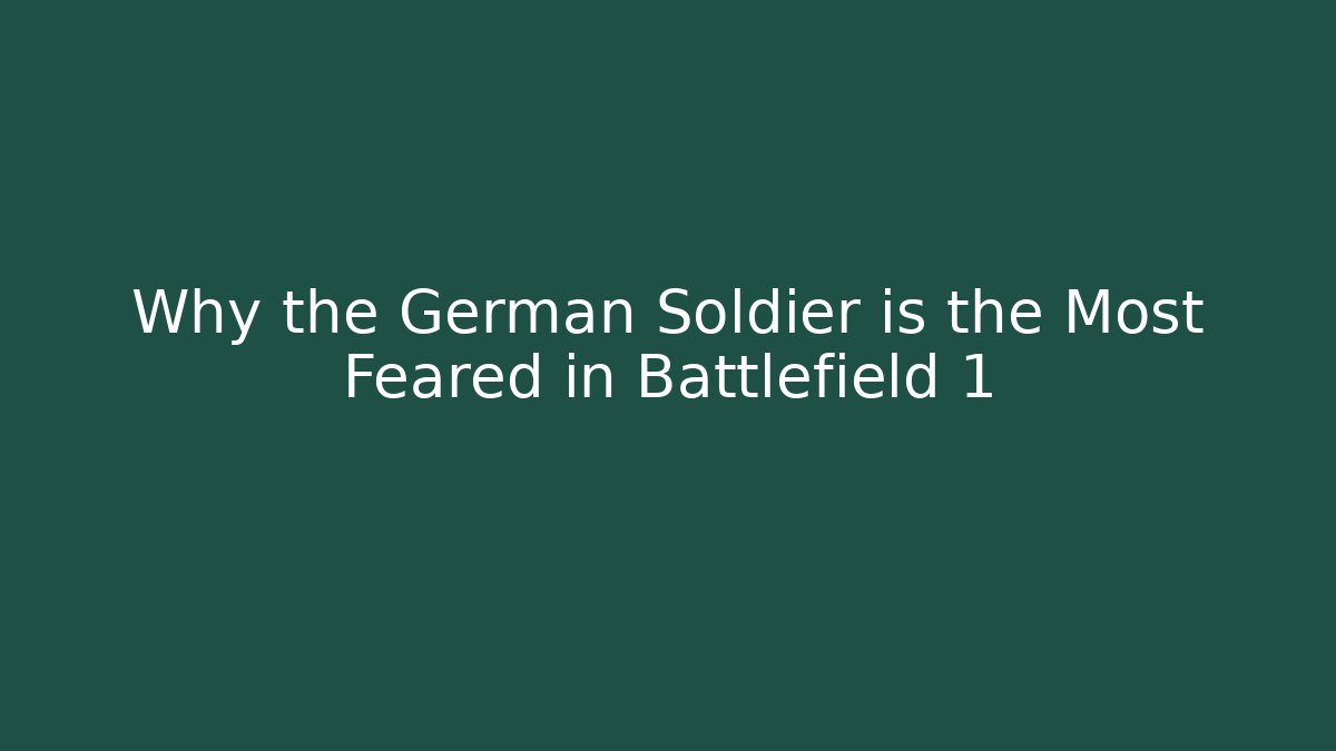 Why the German Soldier is the Most Feared in Battlefield 1