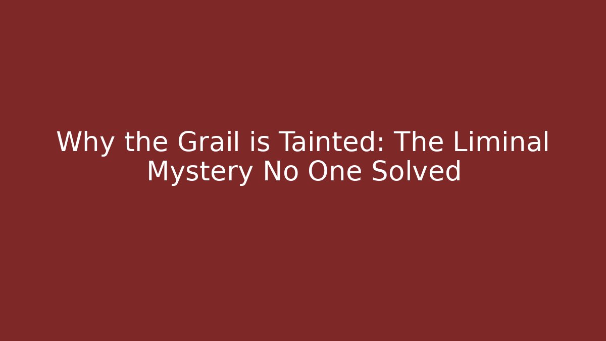 Why the Grail is Tainted: The Liminal Mystery No One Solved
