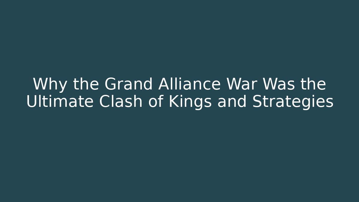 Why the Grand Alliance War Was the Ultimate Clash of Kings and Strategies