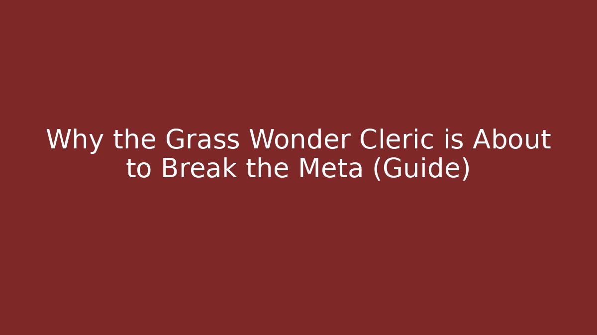 Why the Grass Wonder Cleric is About to Break the Meta (Guide)