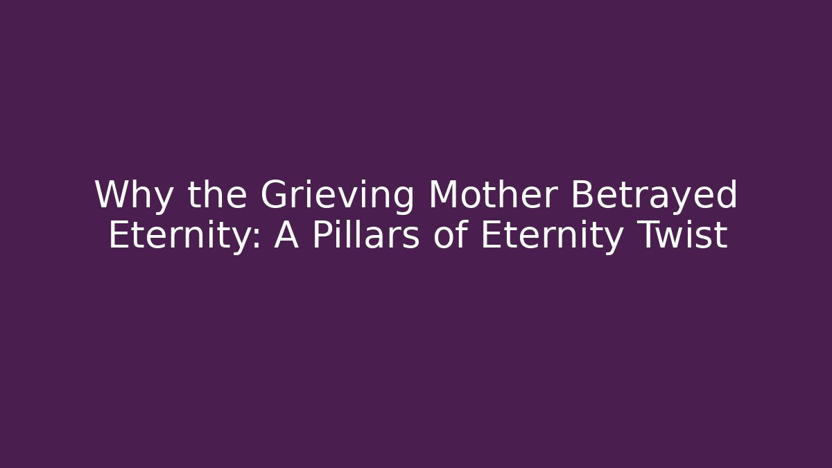 Why the Grieving Mother Betrayed Eternity: A Pillars of Eternity Twist