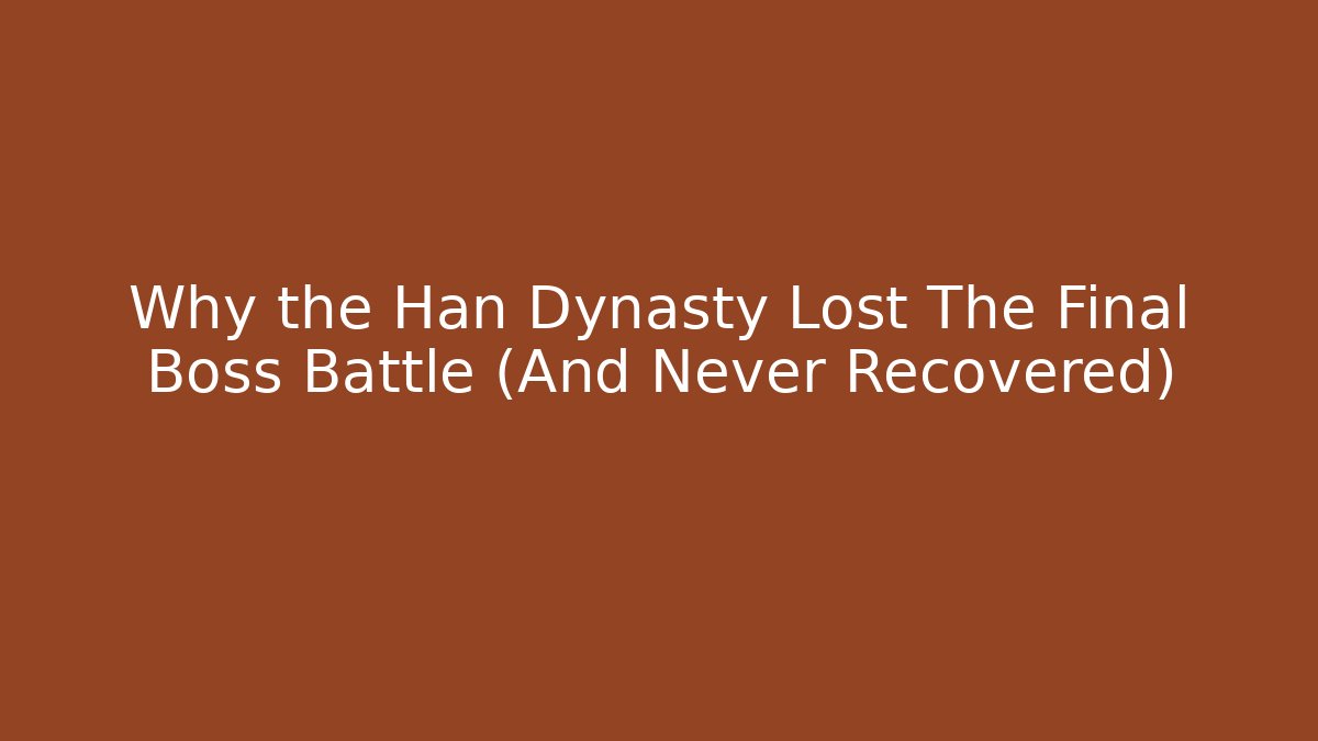 Why the Han Dynasty Lost The Final Boss Battle (And Never Recovered)