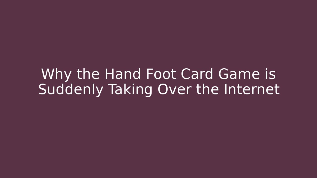 Why the Hand Foot Card Game is Suddenly Taking Over the Internet