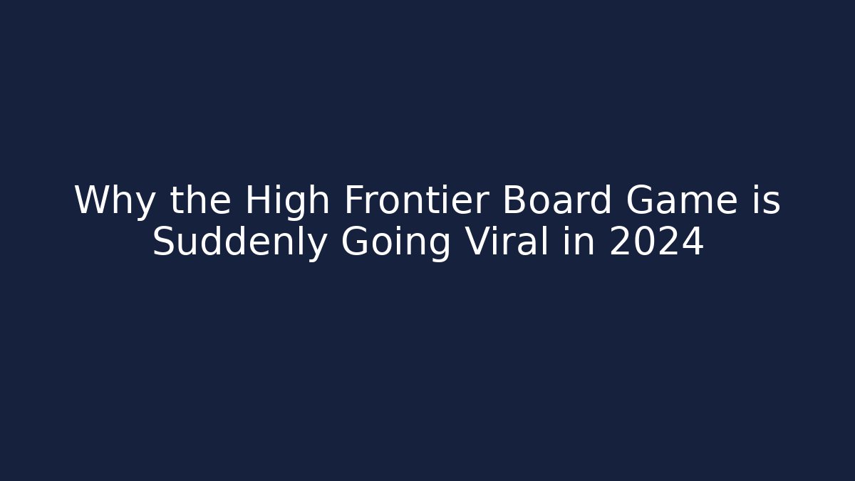 Why the High Frontier Board Game is Suddenly Going Viral in 2024