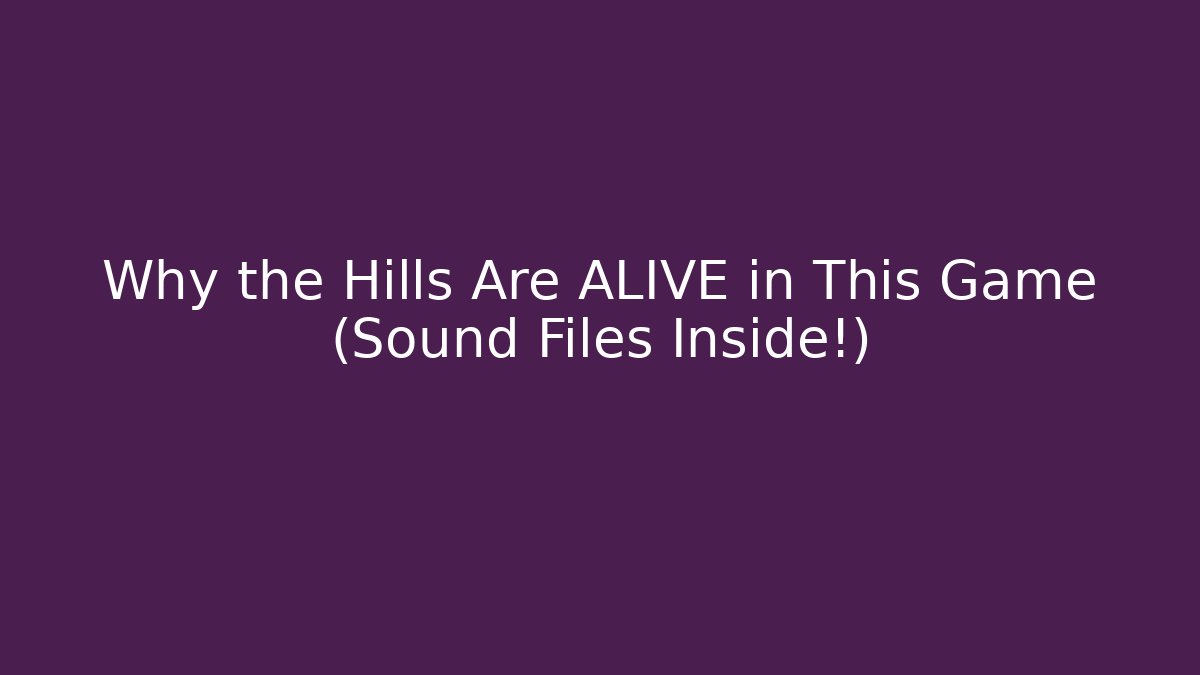Why the Hills Are ALIVE in This Game (Sound Files Inside!)