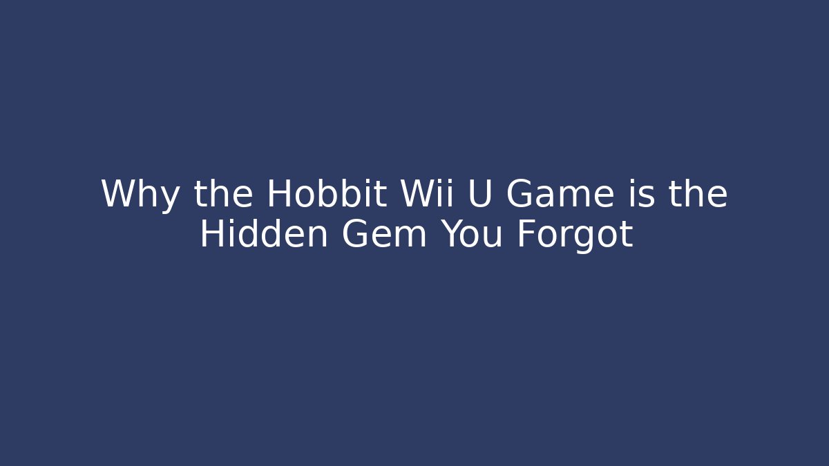 Why the Hobbit Wii U Game is the Hidden Gem You Forgot - Felix Cat Insurance