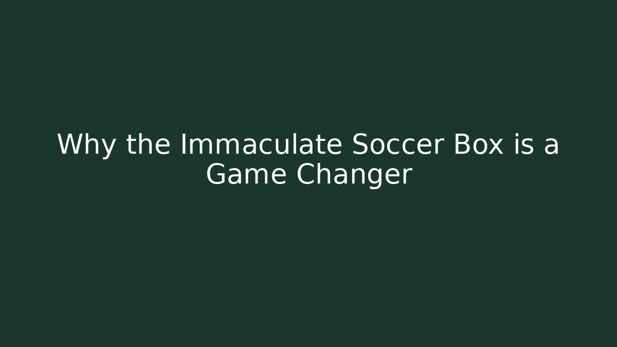 Why the Immaculate Soccer Box is a Game Changer