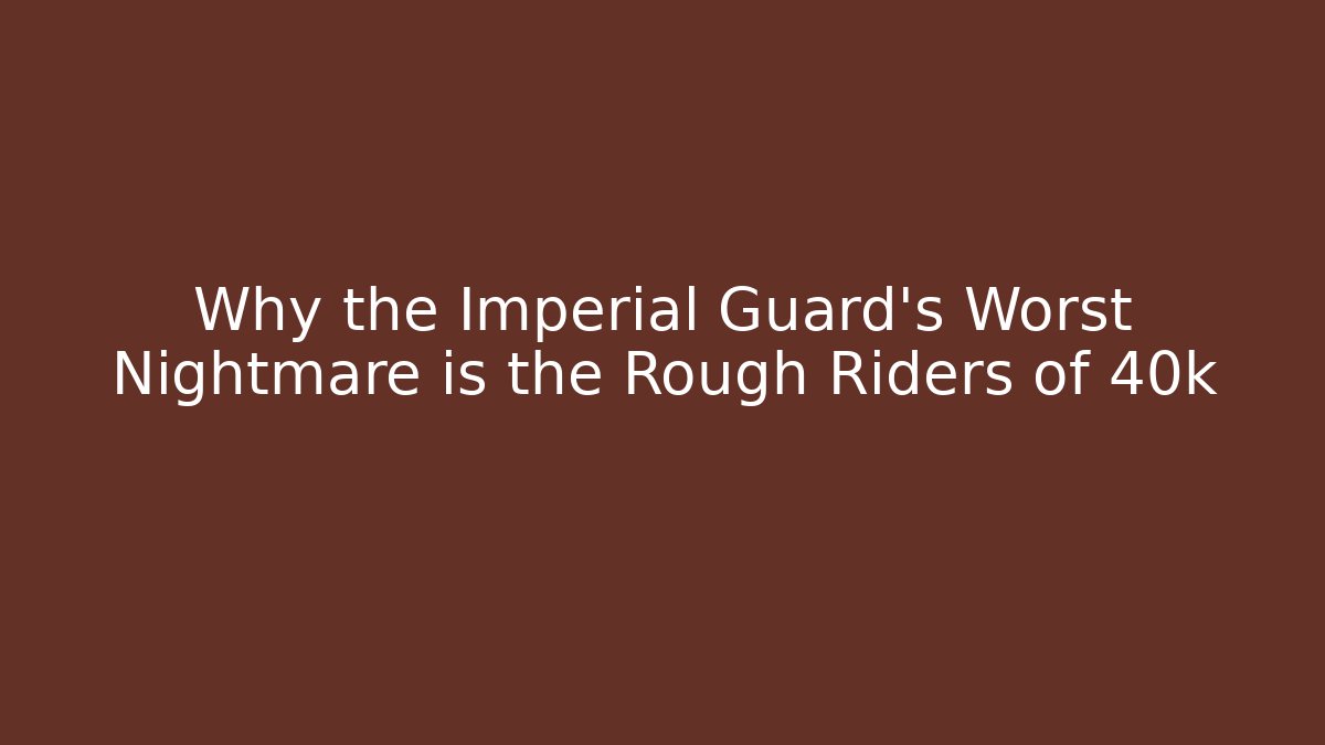 Why the Imperial Guard's Worst Nightmare is the Rough Riders of 40k